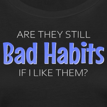 Are they still bad habits if I like them? - Organic T-shirt for women