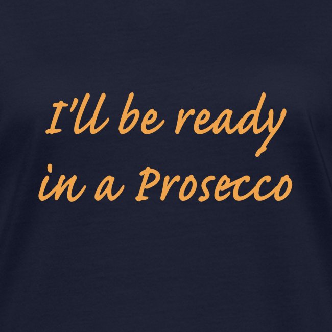 I'll be ready in a Prosecco