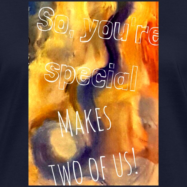 So, you´re special Makes two of us