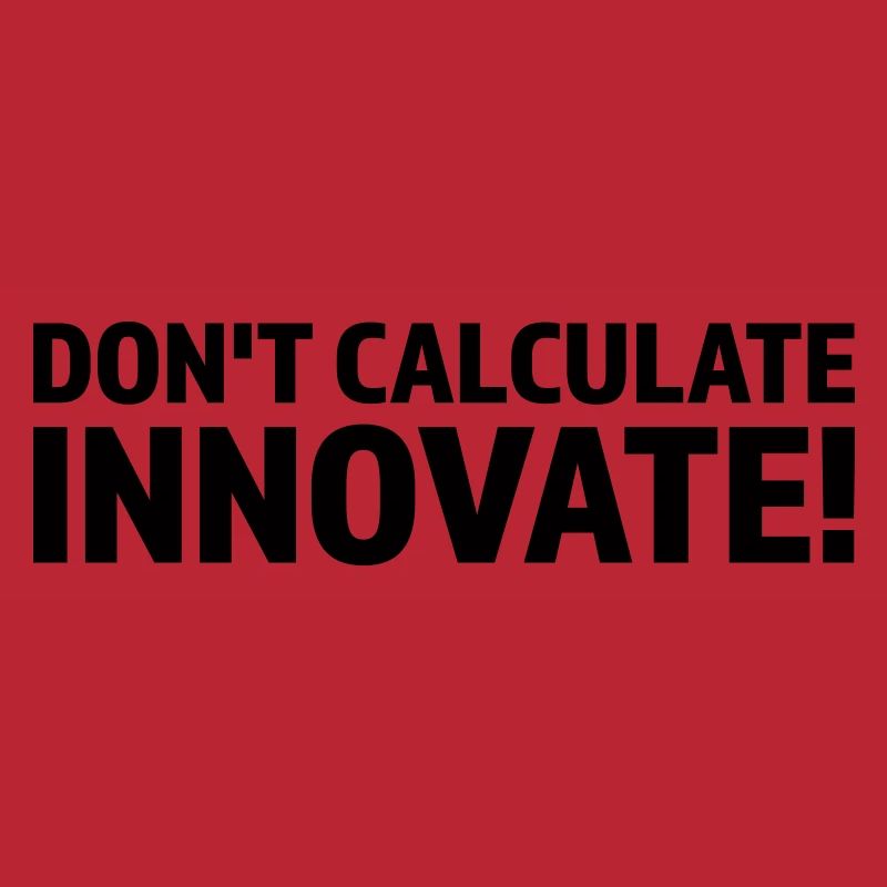 DON'T CALCULATE INNOVATE
