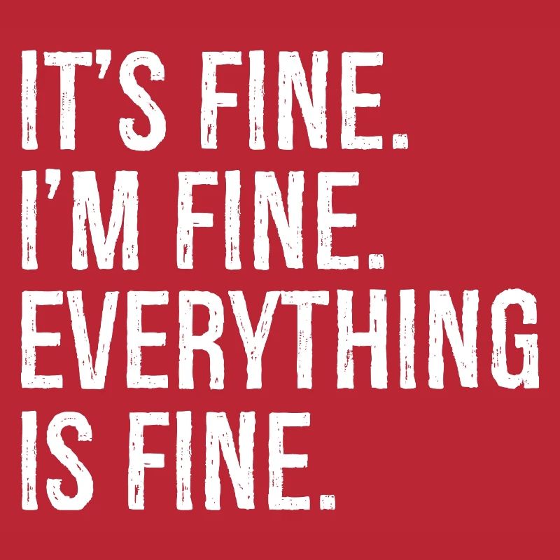 It's fine I'm fine everything is fine