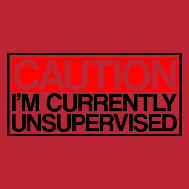 Caution I'm Currently Unsupervised 3