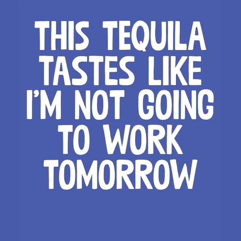 This Tequila Tastes Like I'm Not Going To Work Pun