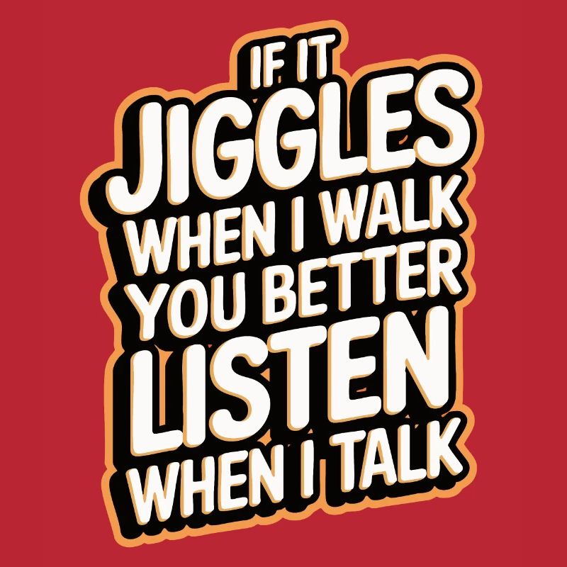 If it jiggles when I walk better listen when talk