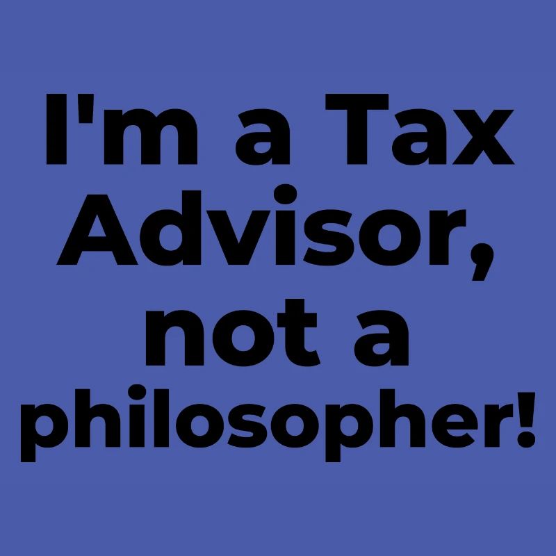 I'm a Tax Advisor, not a philosopher
