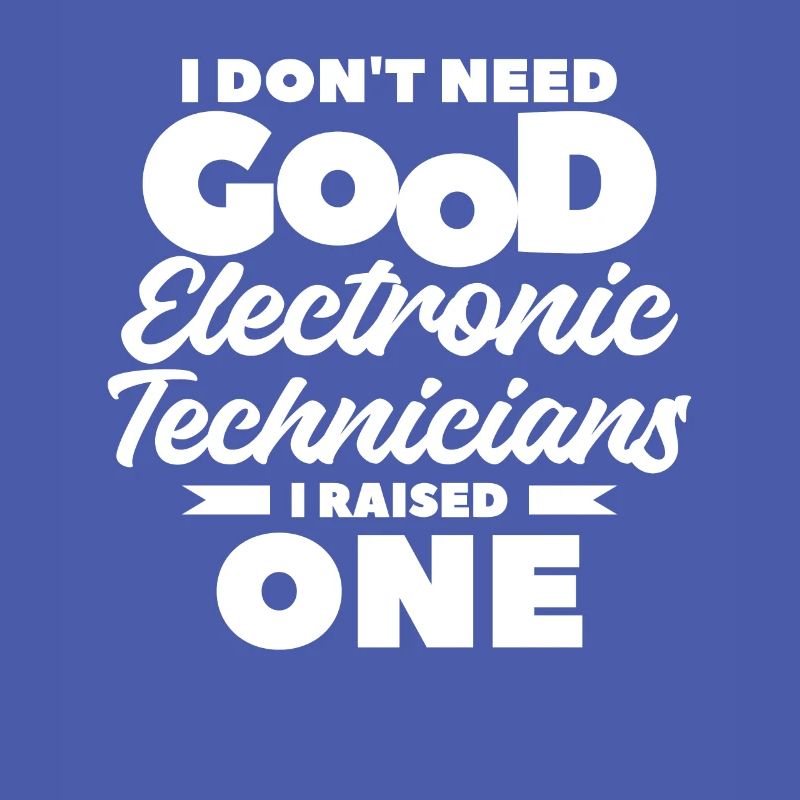 I Don't Need Good Electronic Technicians I Raised