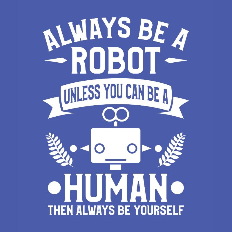 Sei immer ein Roboter, es sei denn, du kannst ein Mensch sein