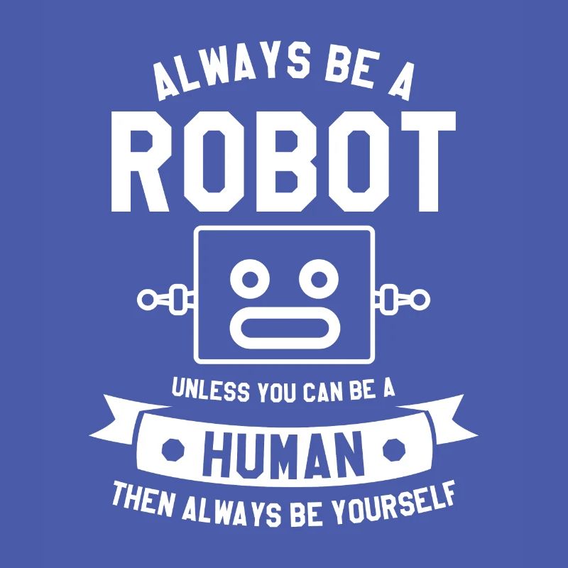 Always Be A Robot Unless You Can Be A Human