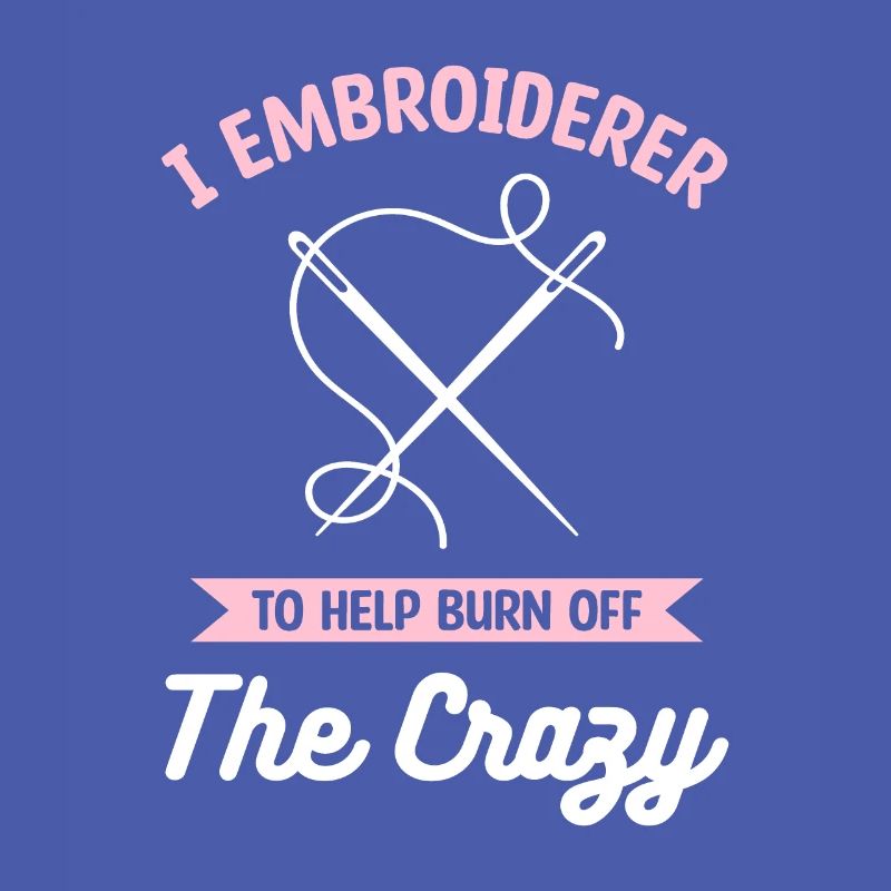 I Embroiderer To Help Burn Off The Crazy