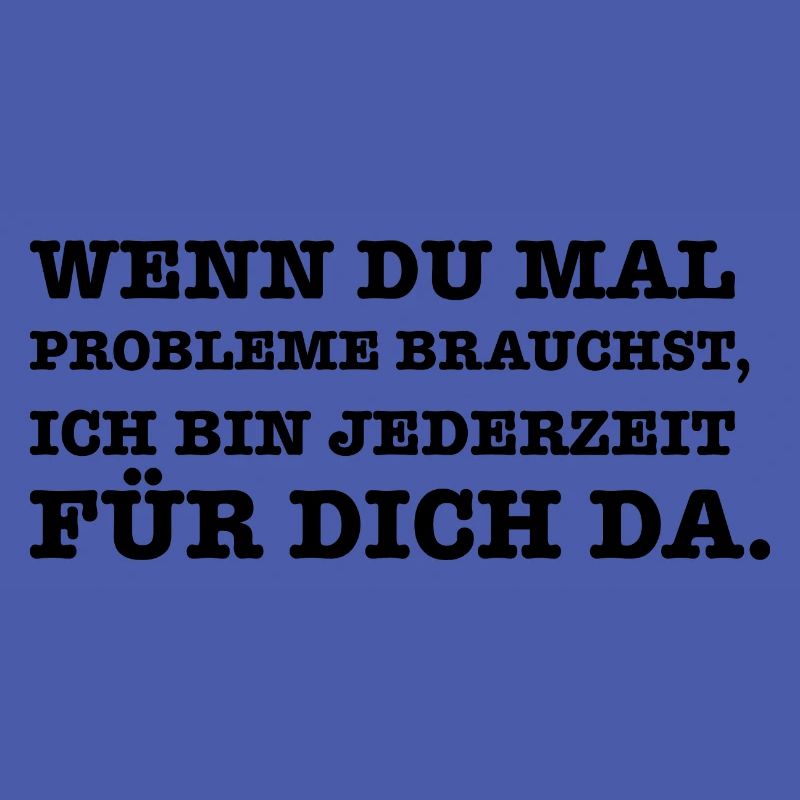 Lustiger Spruch Wenn du mal ein Problem brauchst