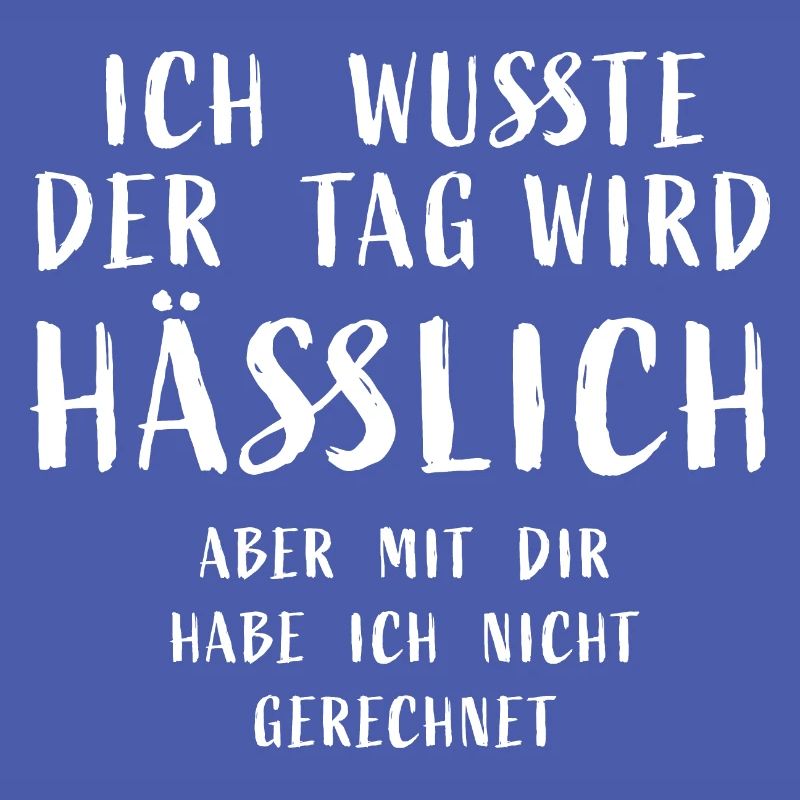 Ich wusste der Tag wird hässlich, aber mit dir hab