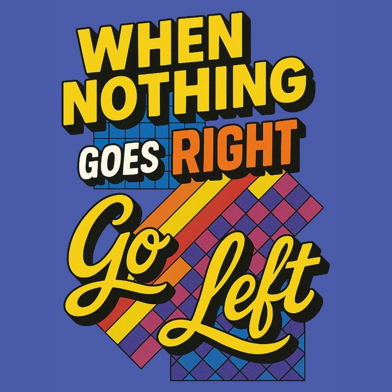When nothing goes right go left