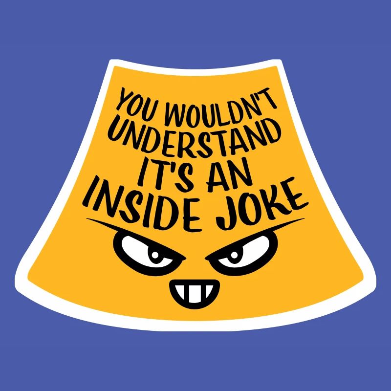 You Wouldn't Understand It's An Inside Joke Saying
