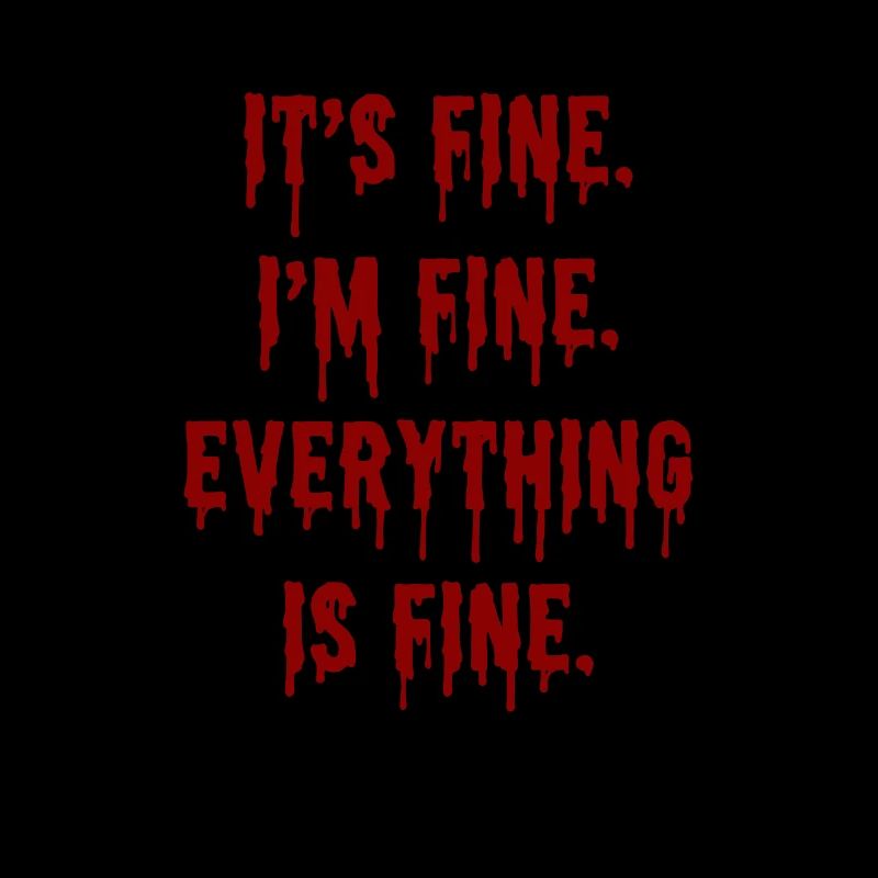 Its Fine Im Fine Everythings Fine - Funny Sarcasm