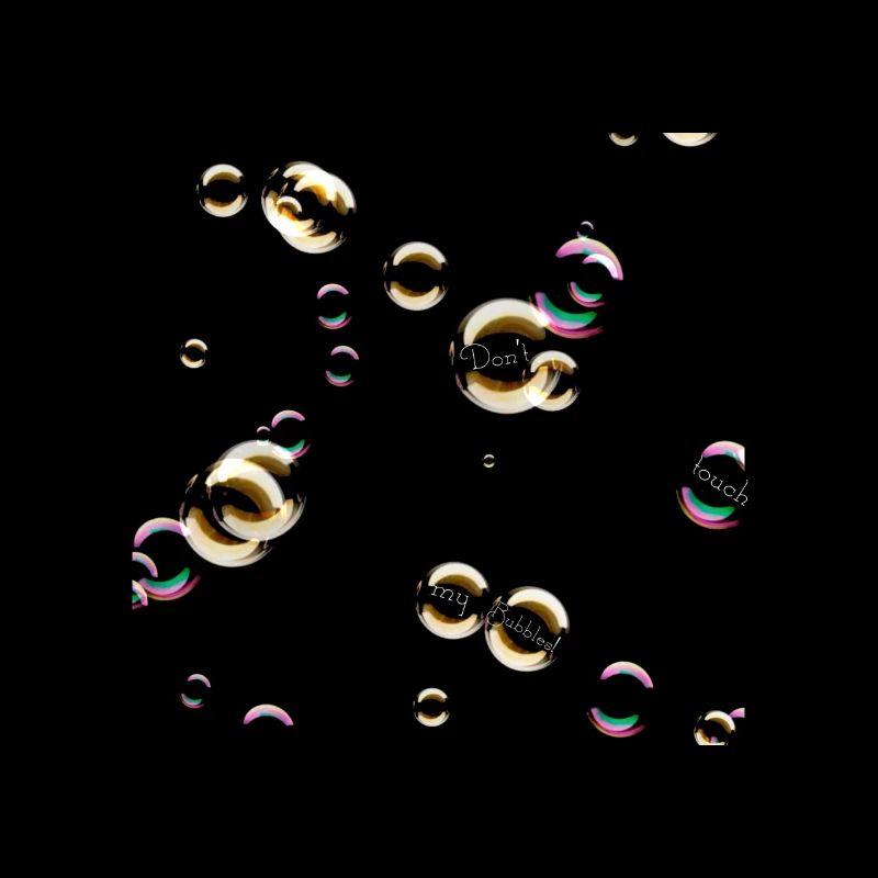 dont touch my bubbles