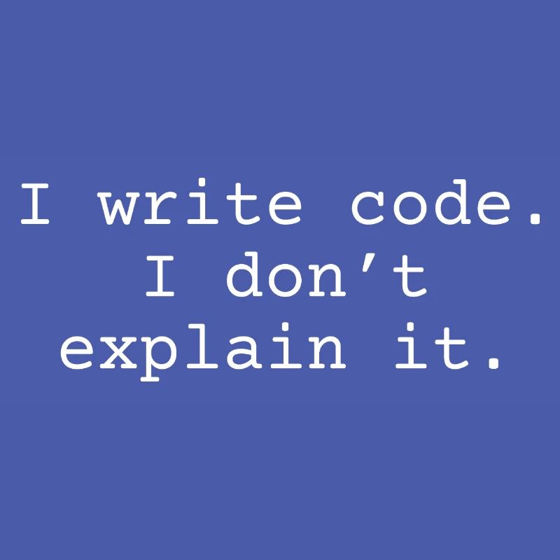 i write code. I don ́t explain it.