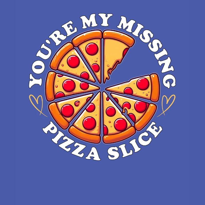 YOU'RE MY MISSING PIZZA SLICE