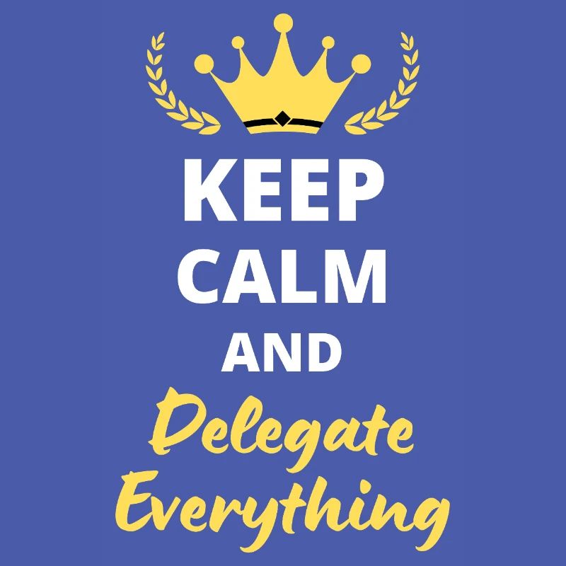 "Keep Calm and Delegate Everything" - Zen Management