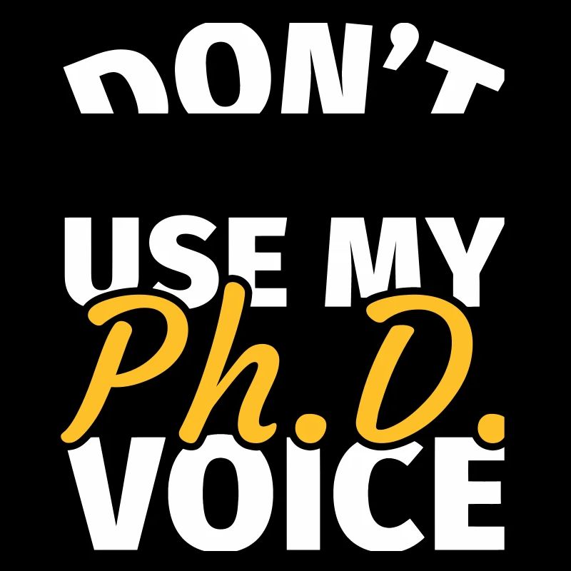 Don't Make Me Use My Phd Voice phd t shirt phd