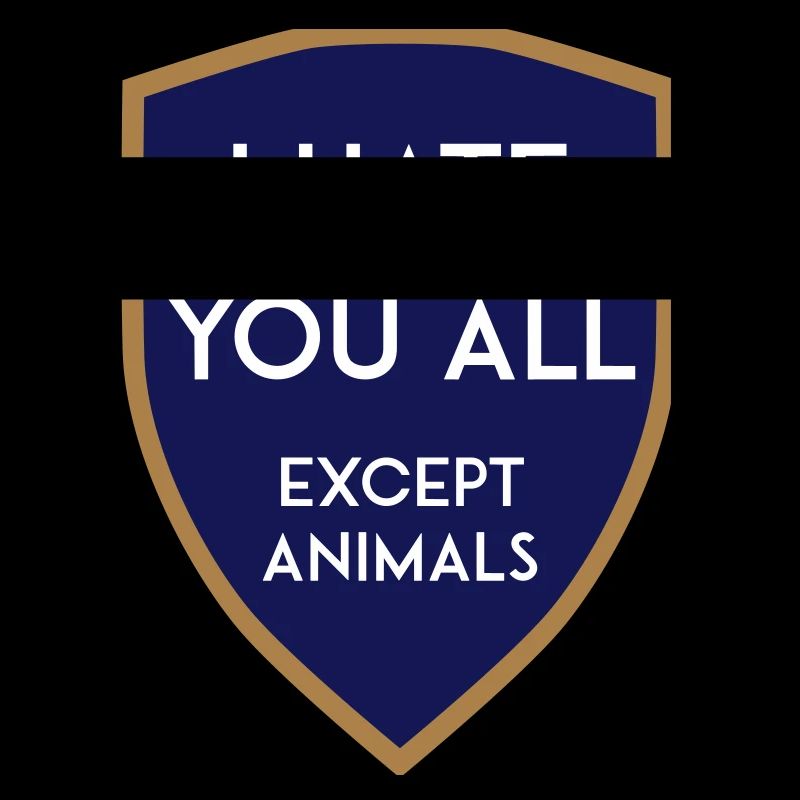 I HATE YOU ALL EXCEPT ANIMALS SHIELD