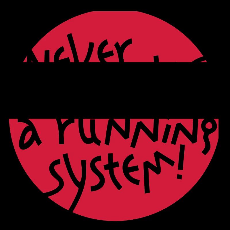 NEVER CHANGE A RUNNING SYSTEM