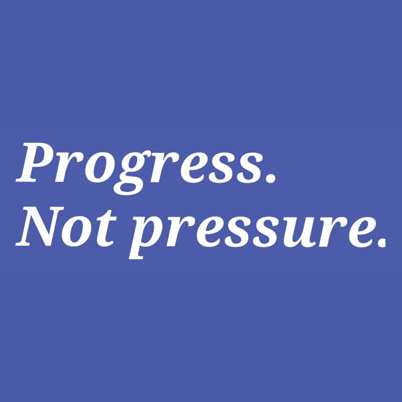 Progress. Not pressure.