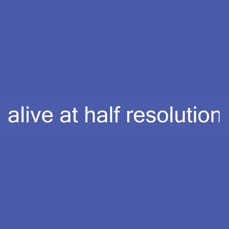 Alive at Half Resolution