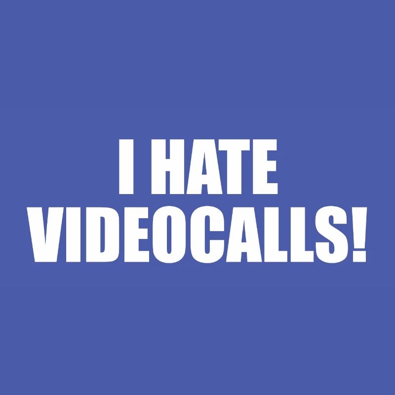 I hate Videocalls.