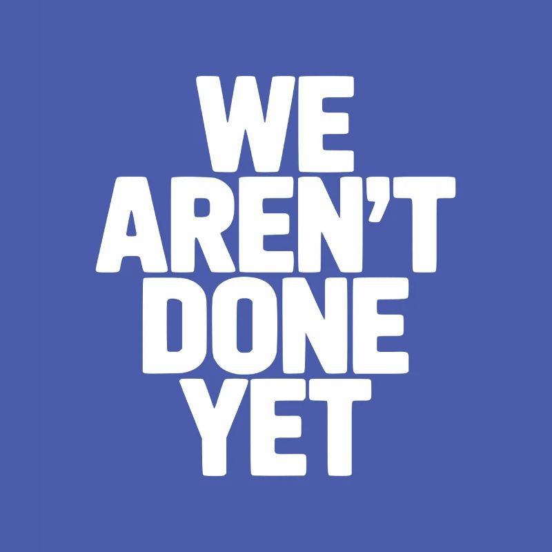 We Aren't Done Yet