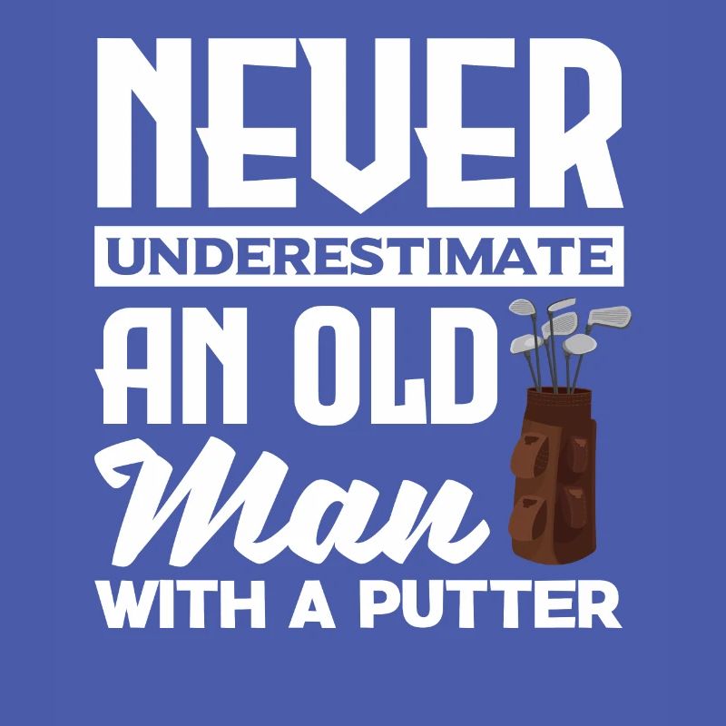 Never Underestimate And Old Man With A Putter Golf