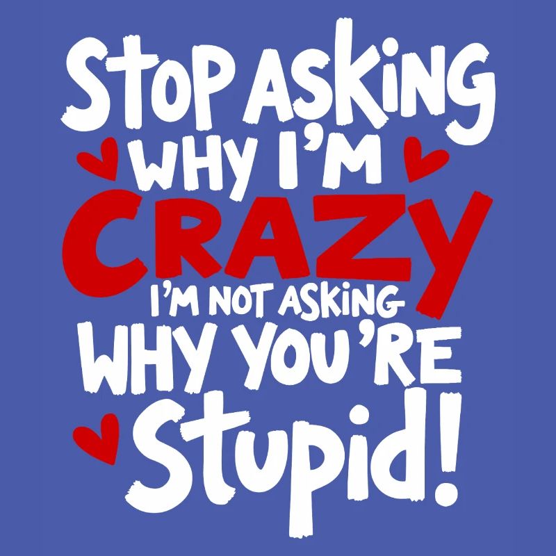 Stop asking why I'm crazy