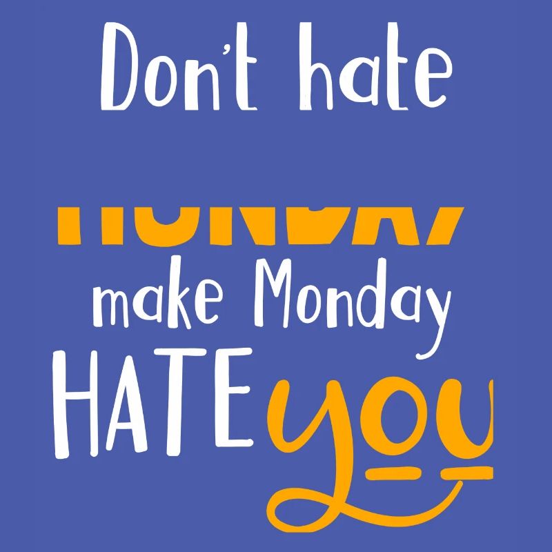 Don´t hate Monday, make Monday hate you