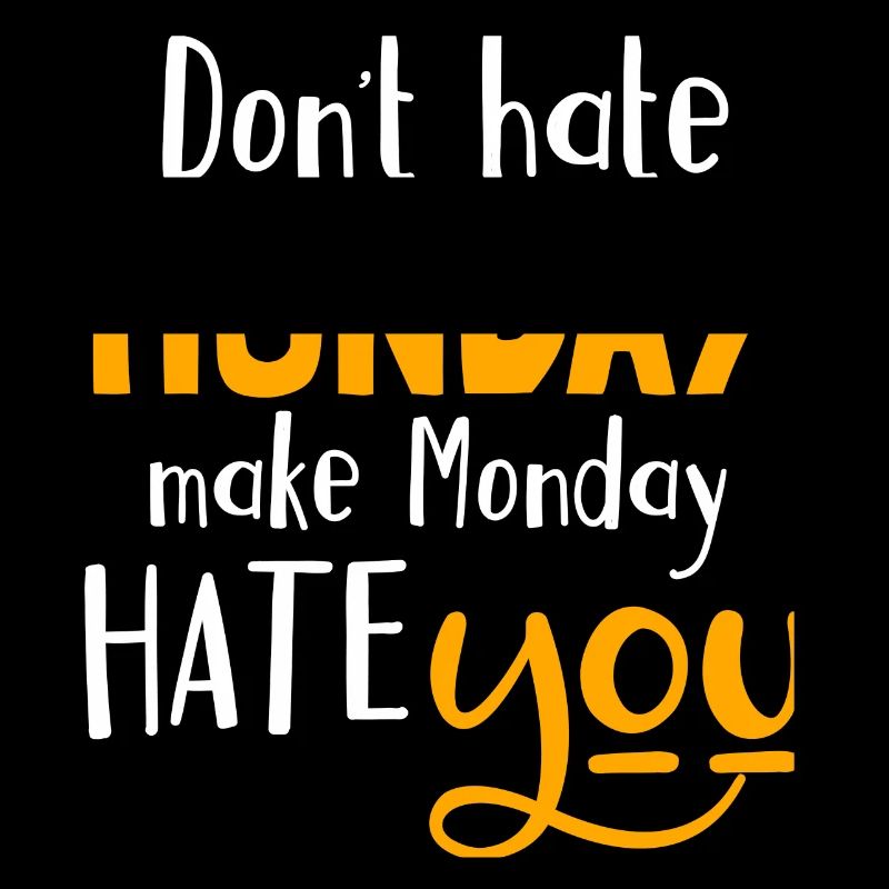 Do not hate Monday, make Monday hate you