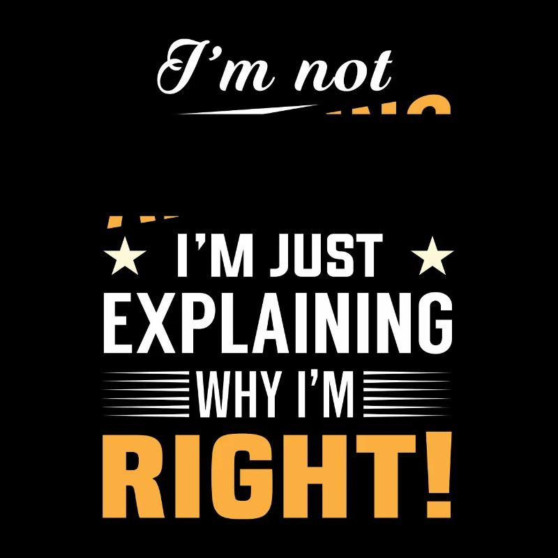 I'm not arguing i'm just explaining why i'm right!