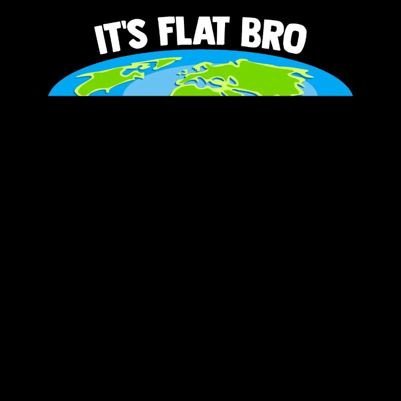 Its Flat Bro Earth Meme Conspiracy Theory Fun