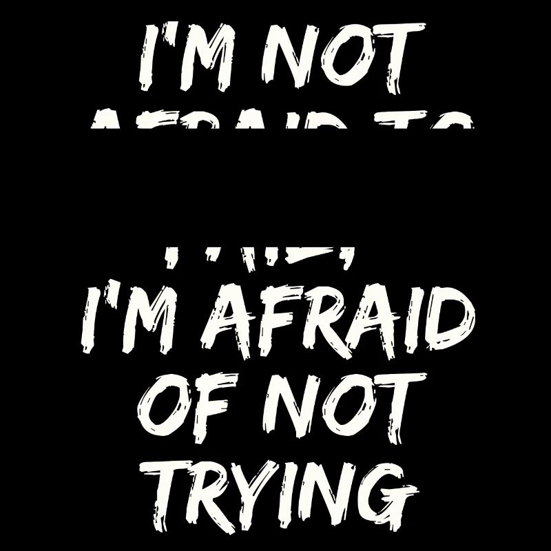 I'm not afraid to fail,I'm afraid of not trying