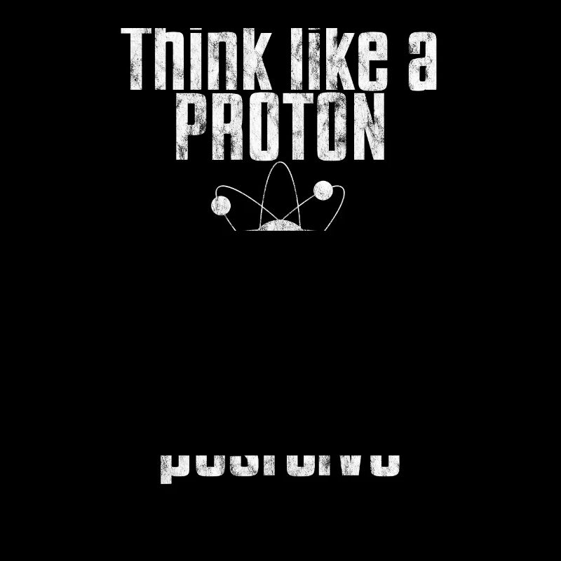 Think Like A Proton And Stay Positive Funny Scienc