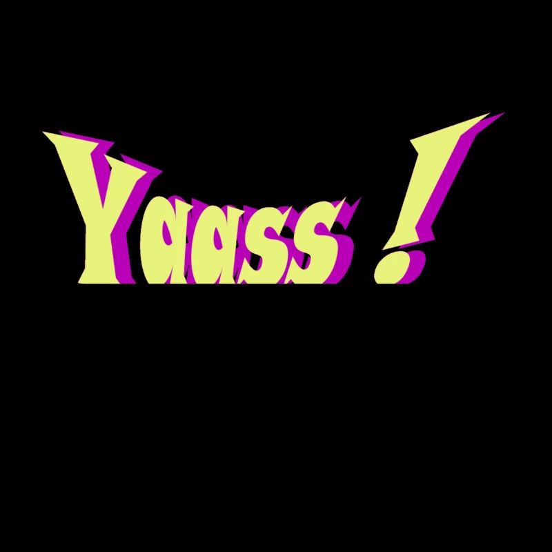 YAASS BRO
