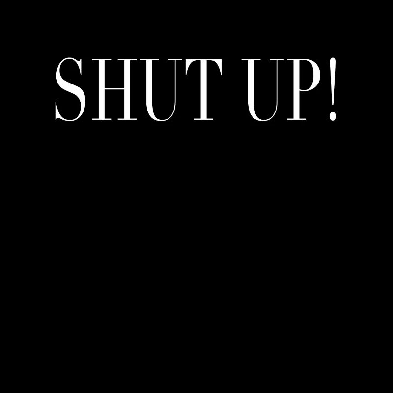 Shut up! Sei ruhig!