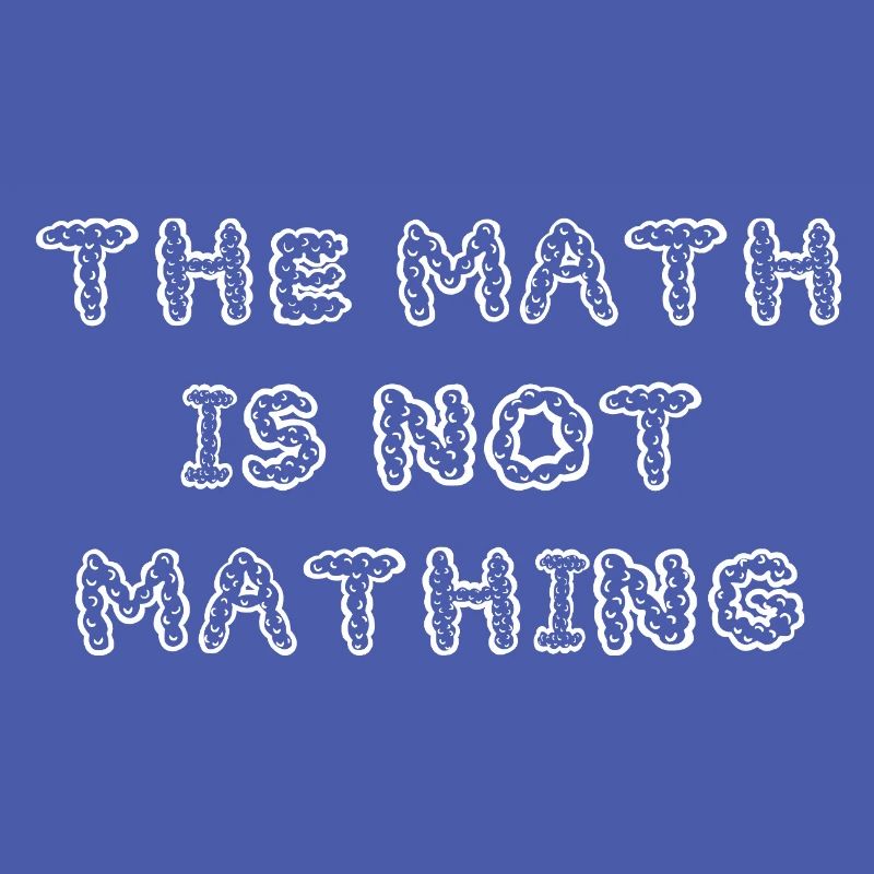 The Math is Not Mathing Funny