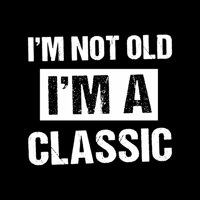 I'm not old i'm a Classic