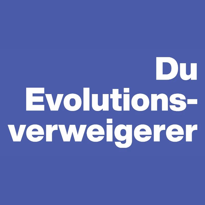 DU EVOLUTIONSVERWEIGERER. SARKASMUS, FRECH