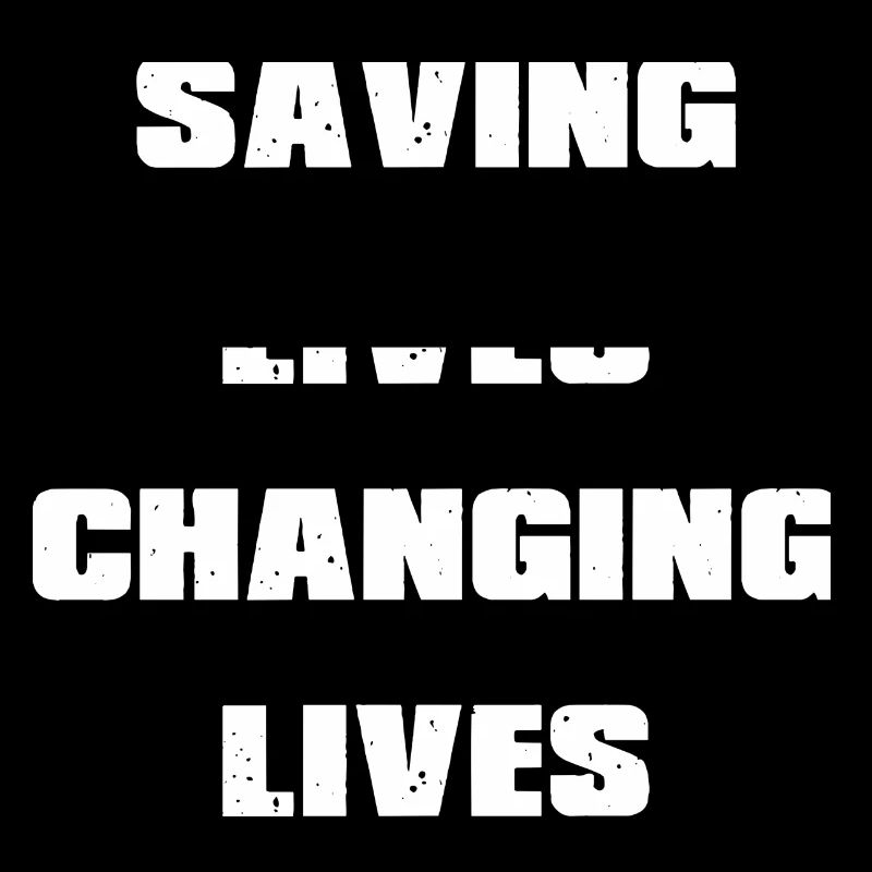 Saving lives Changing lives, save lives ...