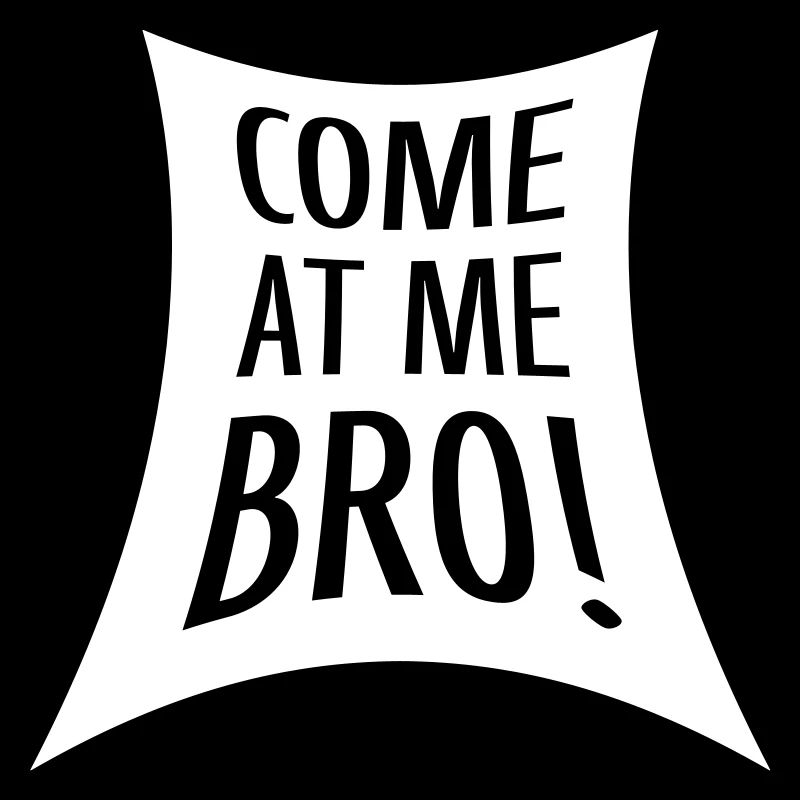 come at me bro