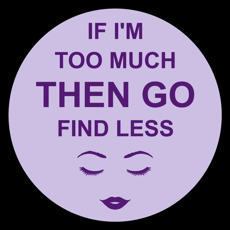 if im too much