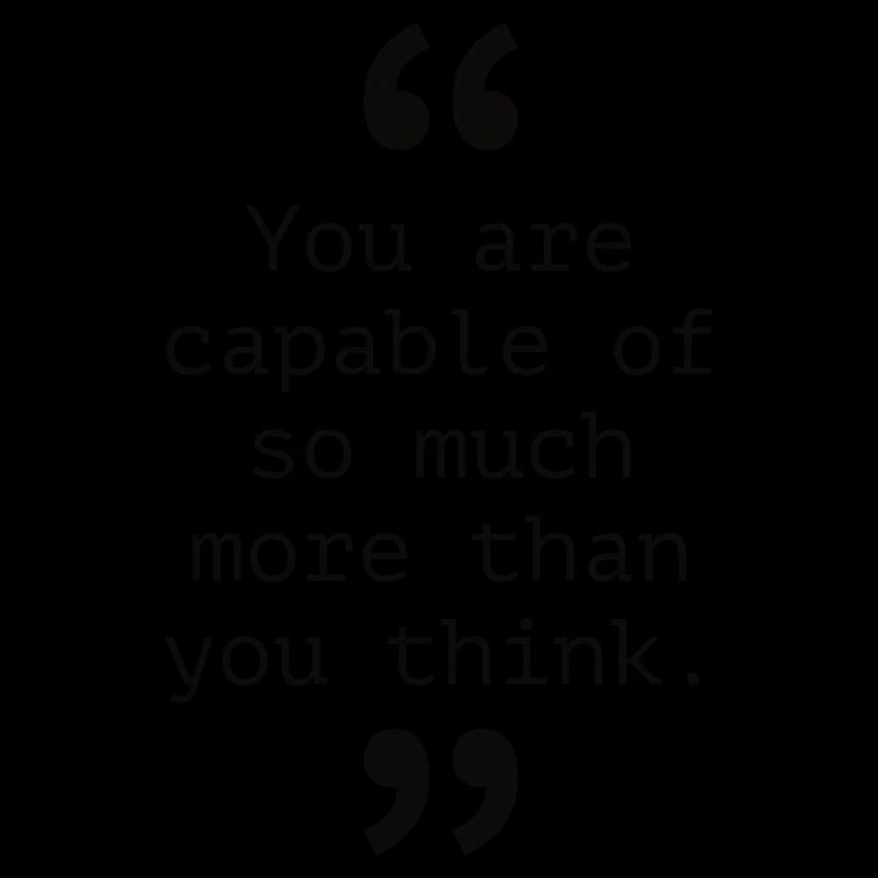 Vous êtes capable de tellement plus que vous ne le pensez.