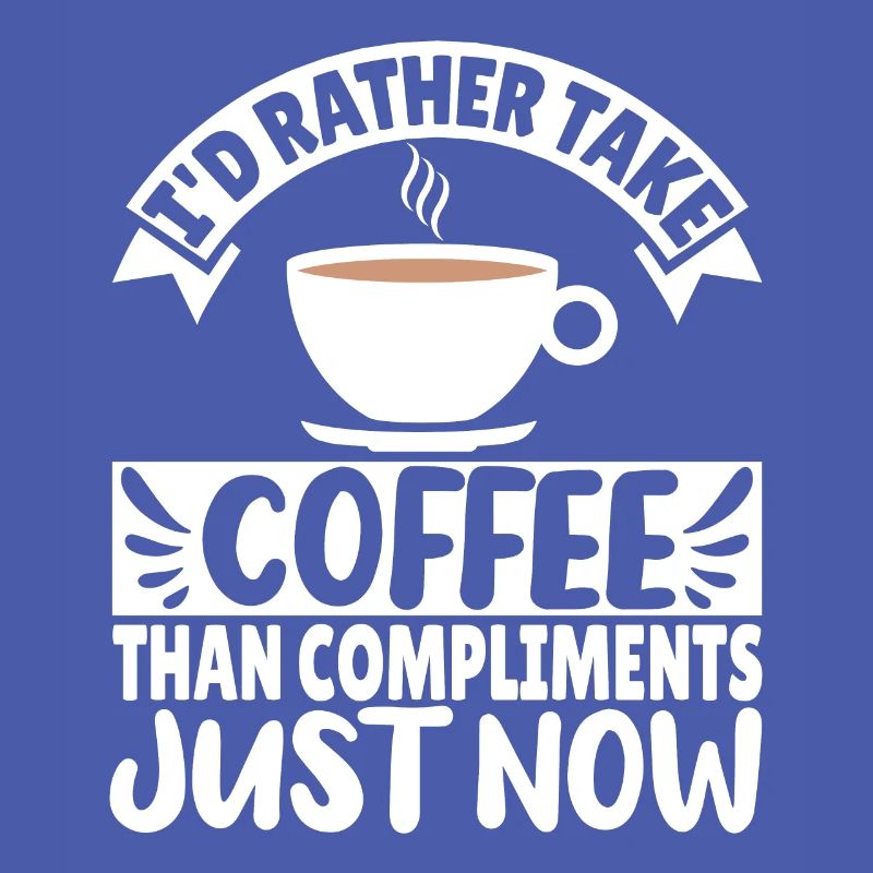 I'd rather take Coffee than Compliments just now