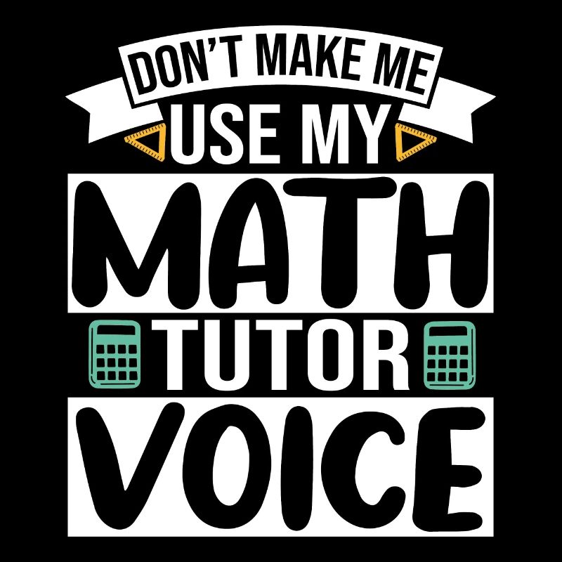 Don't make me use my Math Tutor Voice