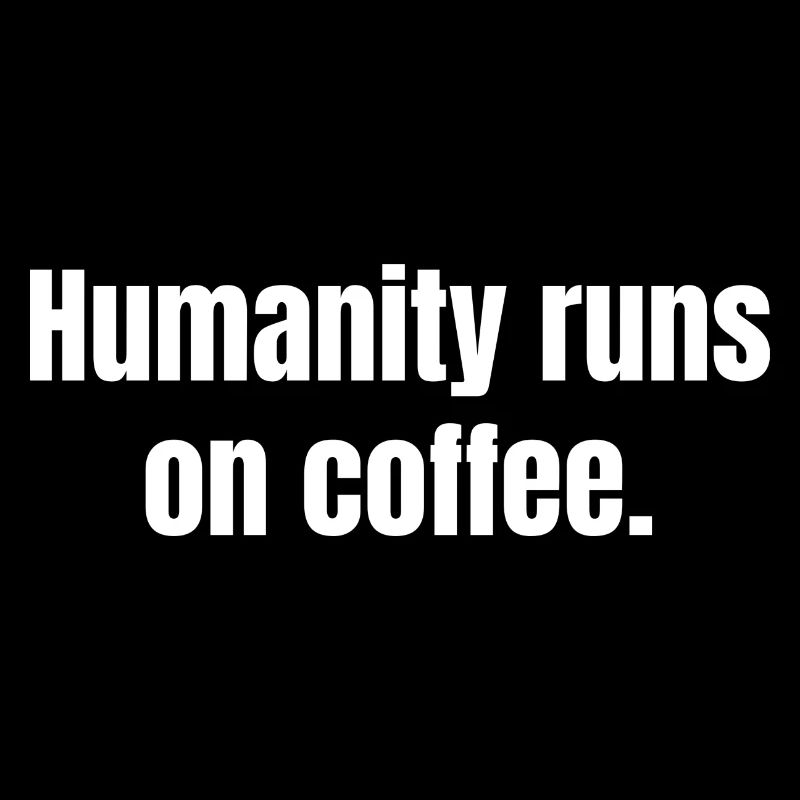 Humanity Runs On Coffee - Coffee Funny Quotes