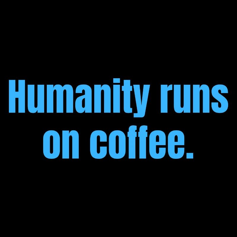 Humanity Runs On Coffee - Coffee Funny Quotes